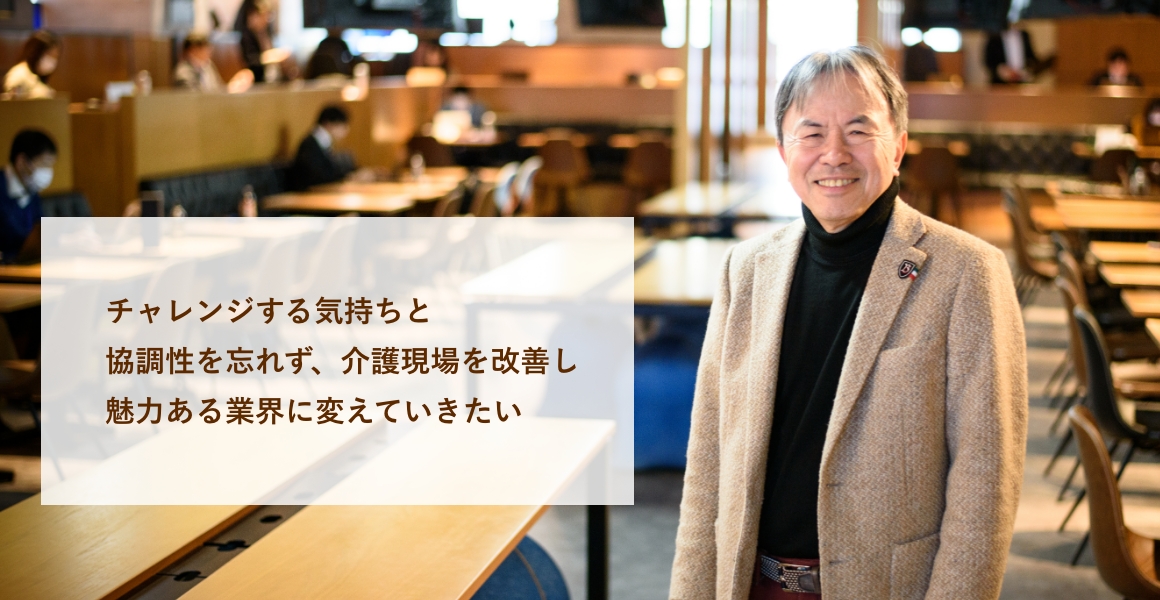 チャレンジする気持ちと協調性を忘れず、介護現場を改善し魅力ある業界に変えていきたい