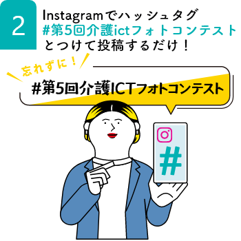 2_Instagramでハッシュタグ「#第5回介護ictフォトコンテスト」とつけて投稿するだけ！