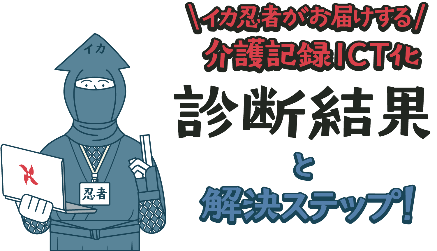 イカニンジャがお届けする介護ICT化 診断結果と解決ステップ!